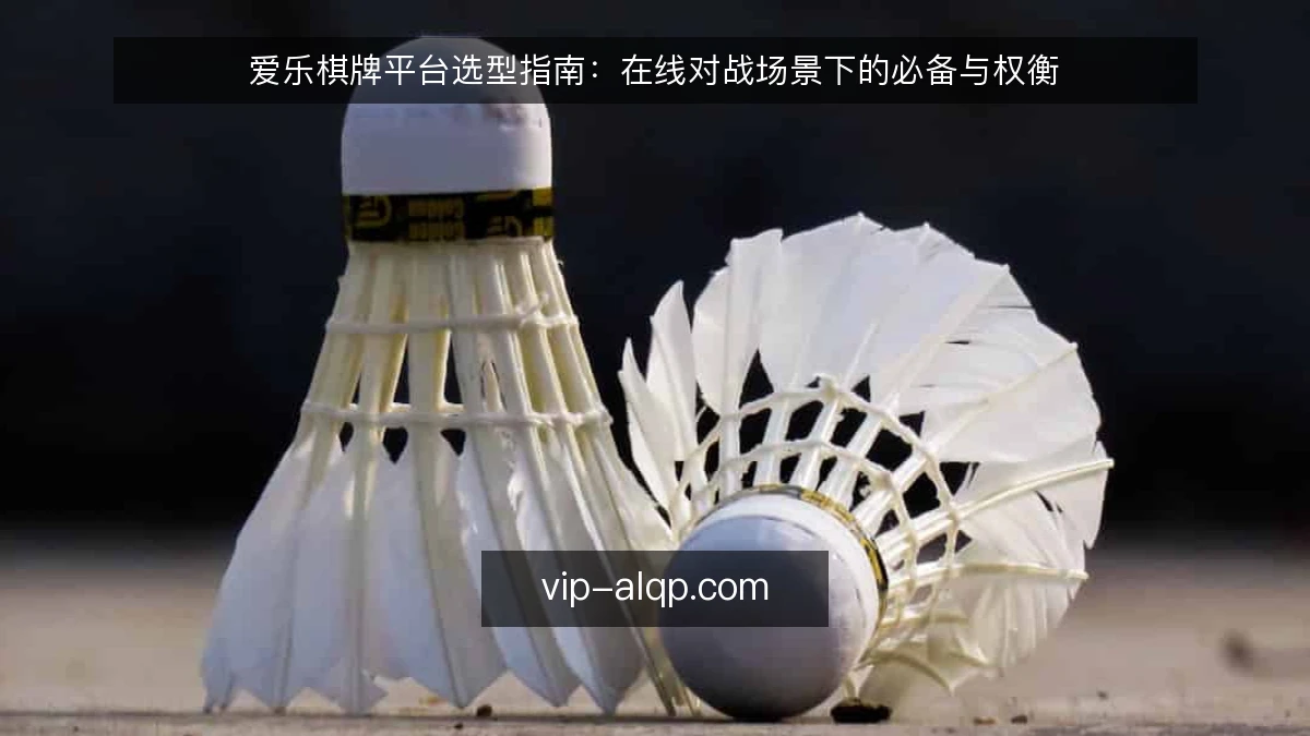 爱乐棋牌平台选型指南:在线对战场景下的必备与权衡