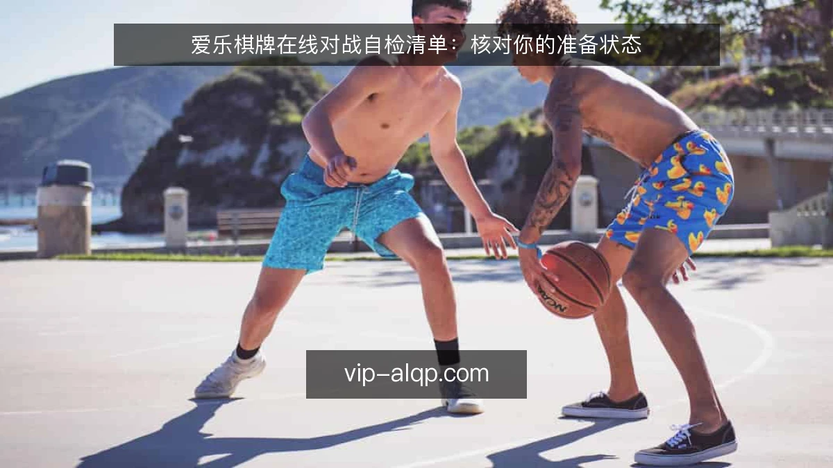 爱乐棋牌在线对战自检清单:核对你的准备状态