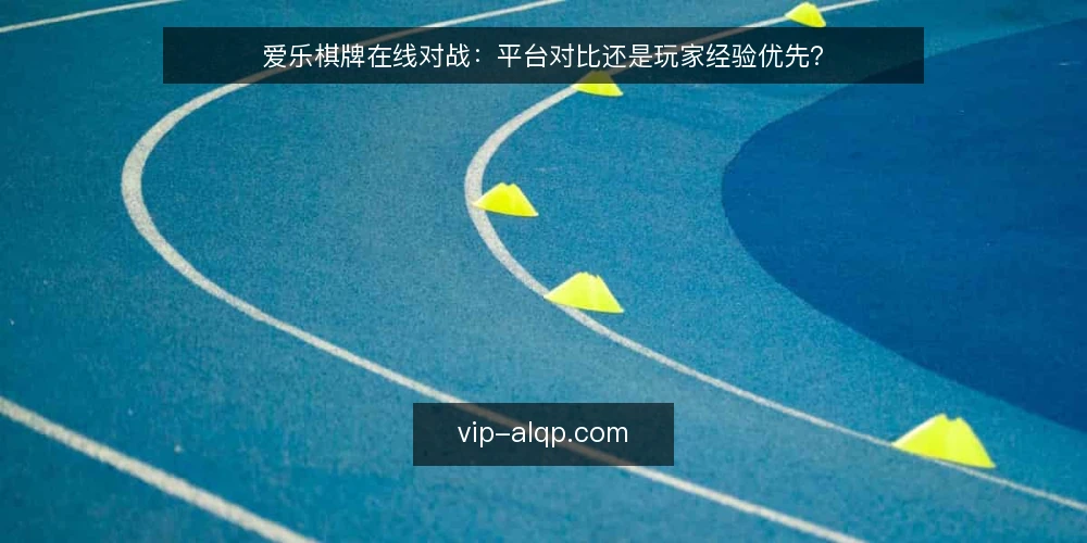 爱乐棋牌在线对战：平台对比还是玩家经验优先？ — 评估在线对战体验的关键标准 配图