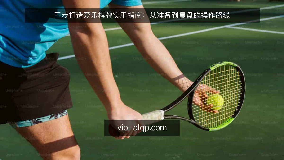 三步打造爱乐棋牌实用指南:从准备到复盘的操作路线