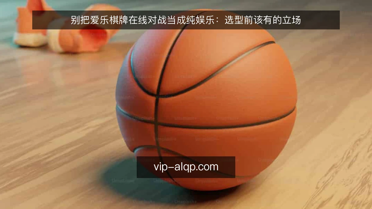 别把爱乐棋牌在线对战当成纯娱乐:选型前该有的立场