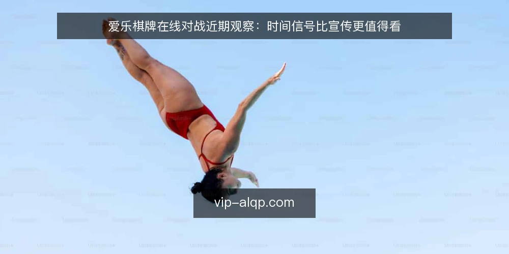 爱乐棋牌在线对战近期观察:时间信号比宣传更值得看 — 眼下的时间信号为何被忽略 配图