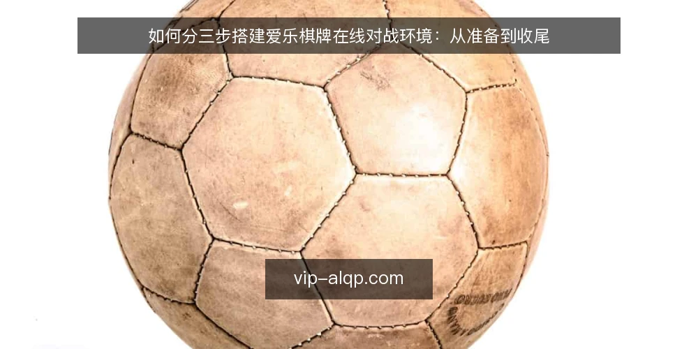 如何分三步搭建爱乐棋牌在线对战环境:从准备到收尾 — 先明确对战目标与硬性前提 配图