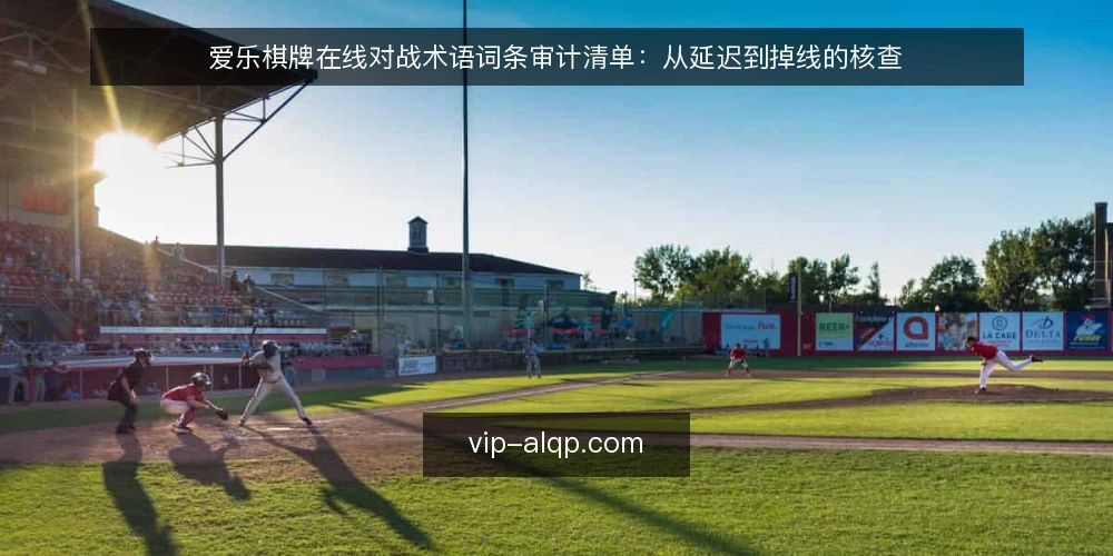 爱乐棋牌在线对战术语词条审计清单:从延迟到掉线的核查 — 为什么现在要审计术语理解 配图