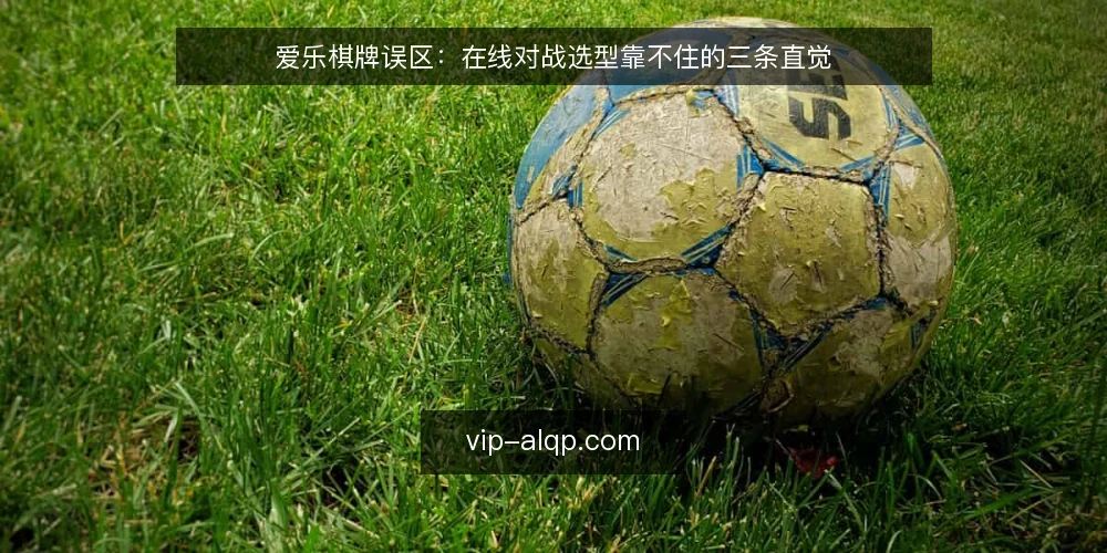 爱乐棋牌误区:在线对战选型靠不住的三条直觉 — 先定选型标准:哪些直觉靠不住 配图