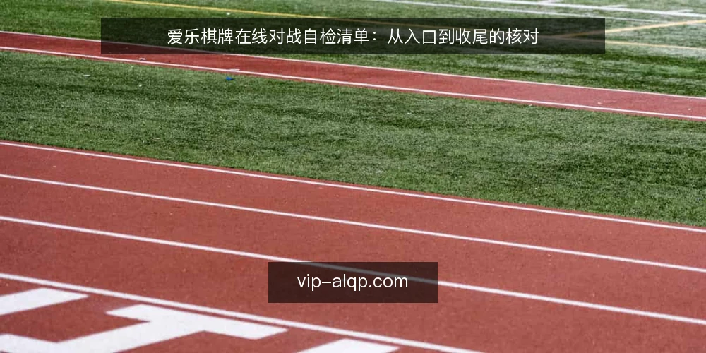 爱乐棋牌在线对战自检清单:从入口到收尾的核对 — 为什么现在做一次在线对战自检 配图