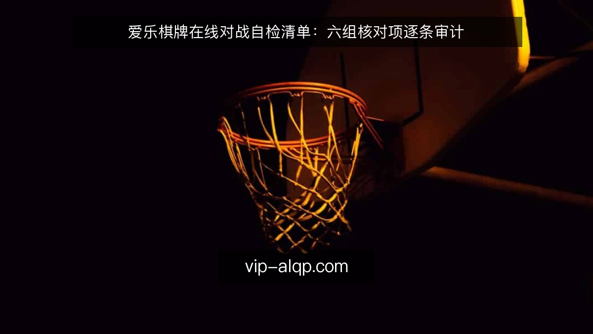 爱乐棋牌在线对战自检清单：六组核对项逐条审计