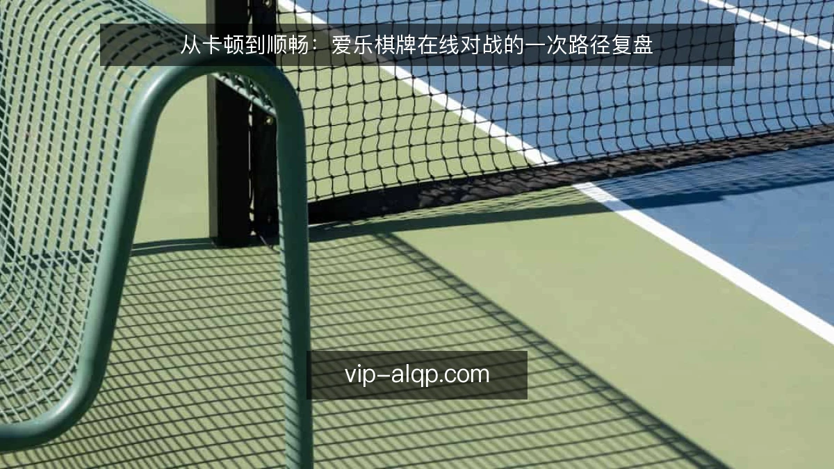 从卡顿到顺畅:爱乐棋牌在线对战的一次路径复盘