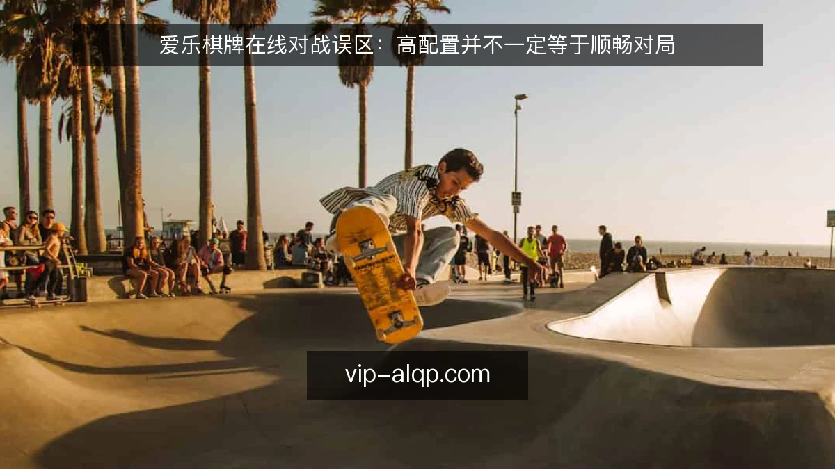 爱乐棋牌在线对战误区:高配置并不一定等于顺畅对局