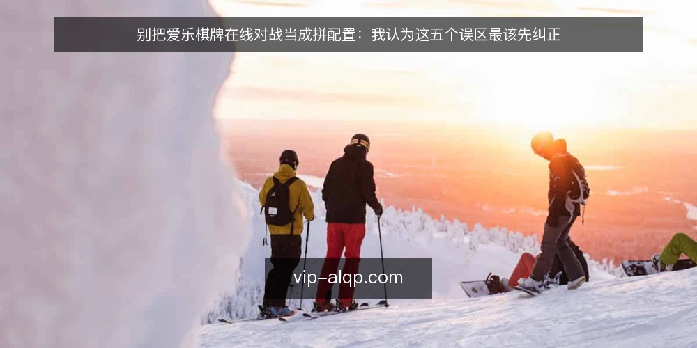 别把爱乐棋牌在线对战当成拼配置：我认为这五个误区最该先纠正 — 先立一个判断：对局体验不是硬件竞赛 配图