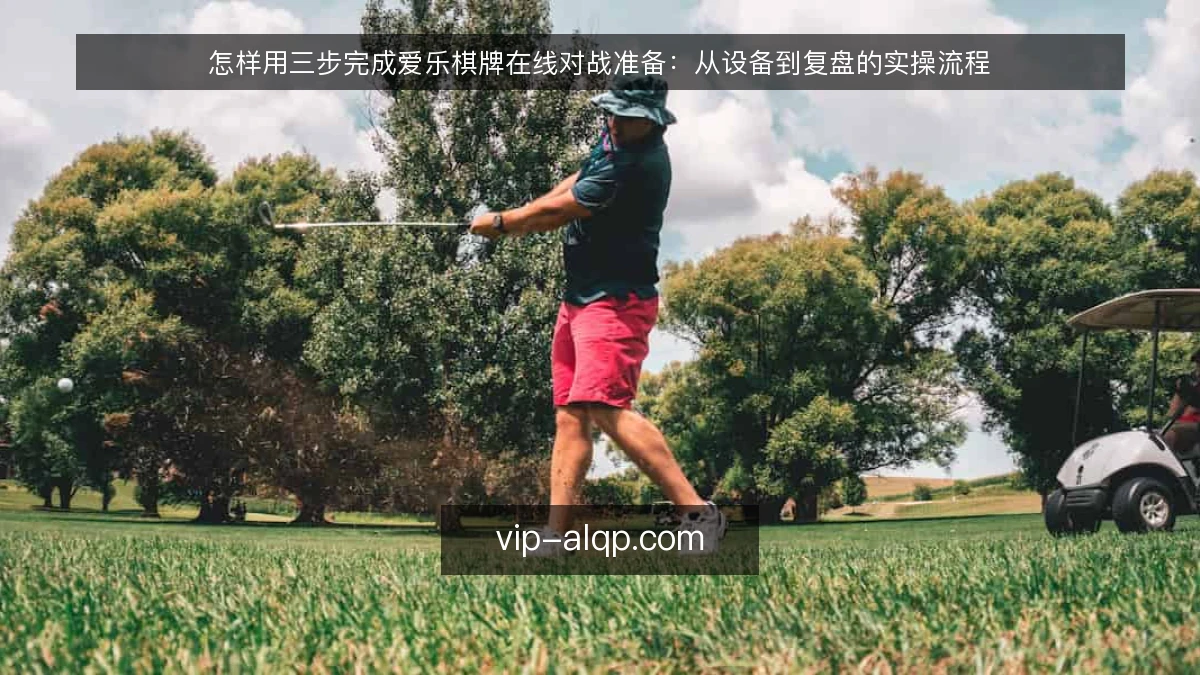 怎样用三步完成爱乐棋牌在线对战准备：从设备到复盘的实操流程